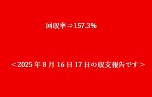回収率⇒157.3%＜2025年8月16日17日の収支報告です＞