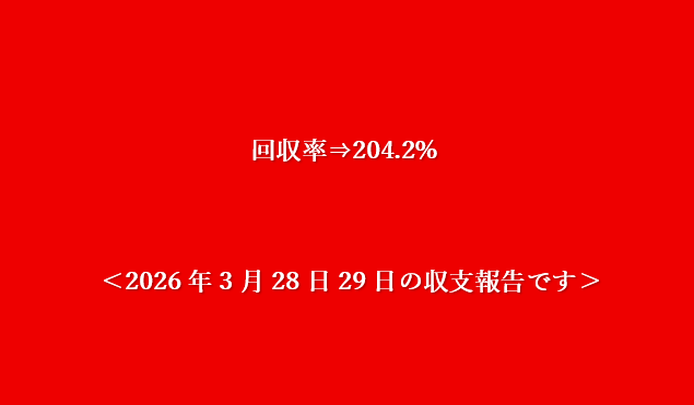回収率⇒204.2%＜2026年3月28日29日の収支報告です＞